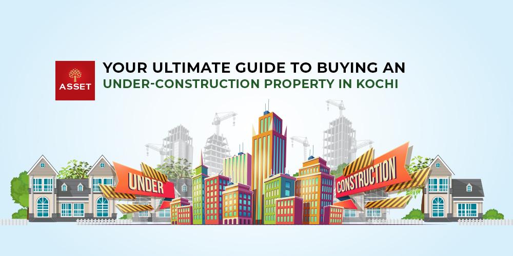 Your Ultimate Guide To Buying An Under-Construction Property in Kochi