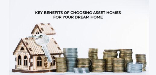 Key Benefits of Choosing Asset Homes for Your Dream Home